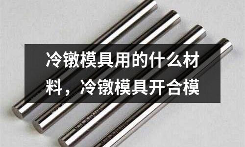冷鐓模具用的什么材料，冷鐓模具開合模