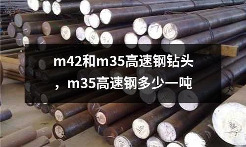 m42和m35高速鋼鉆頭，m35高速鋼多少一噸