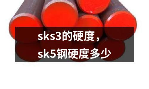 sks3的硬度,sk5鋼硬度多少