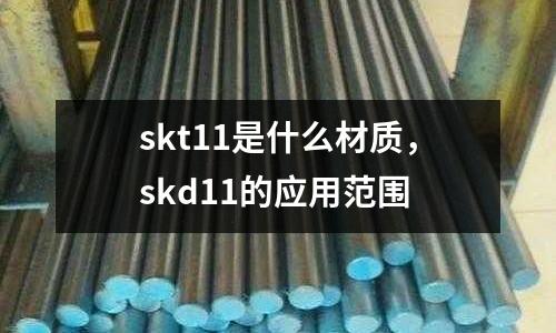 skt11是什么材質(zhì)，skd11的應(yīng)用范圍