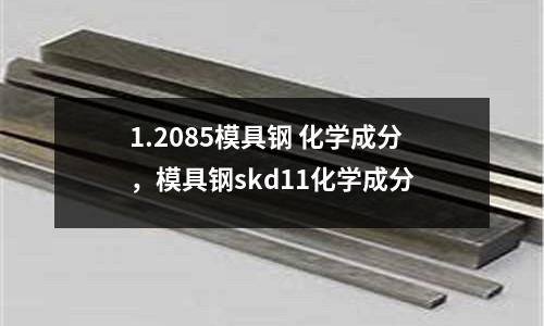 1.2085模具鋼 化學(xué)成分,模具鋼skd11化學(xué)成分