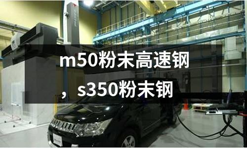 m50粉末高速鋼,s350粉末鋼