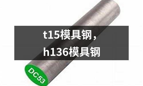 t15模具鋼，h136模具鋼