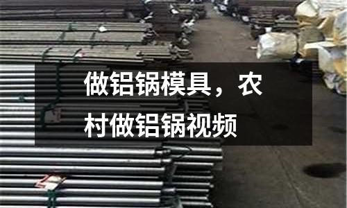 做鋁鍋模具，農(nóng)村做鋁鍋視頻