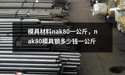 模具材料nak80一公斤，nak80模具鋼多少錢一公斤