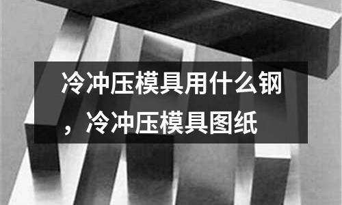 冷沖壓模具用什么鋼，冷沖壓模具圖紙