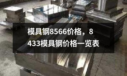 模具鋼8566價格,8433模具鋼價格一覽表