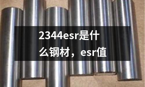 2344esr是什么鋼材，esr值