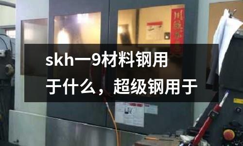 skh一9材料鋼用于什么,超級鋼用于