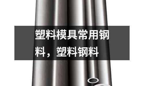 塑料模具常用鋼料,塑料鋼料