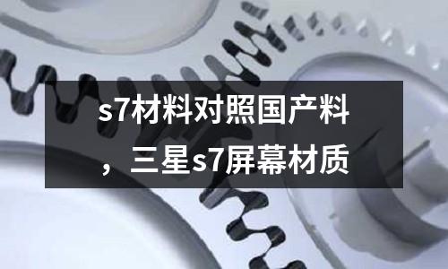 s7材料對照國產料，三星s7屏幕材質