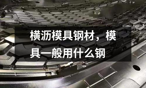 橫瀝模具鋼材，模具一般用什么鋼