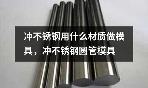 沖不銹鋼用什么材質做模具，沖不銹鋼圓管模具