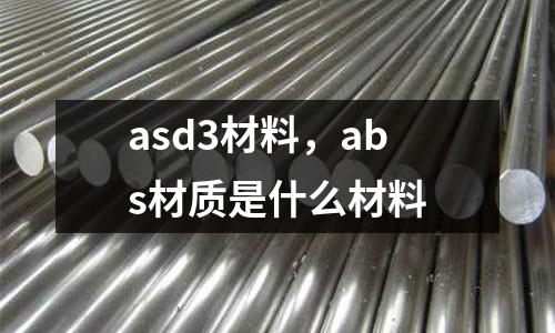 asd3材料，abs材質是什么材料
