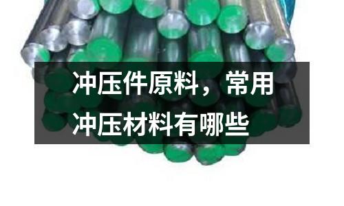 沖壓件原料，常用沖壓材料有哪些