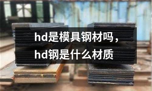 hd是模具鋼材嗎,hd鋼是什么材質