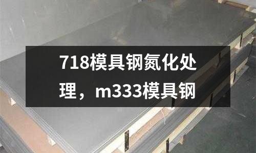 718模具鋼氮化處理，m333模具鋼