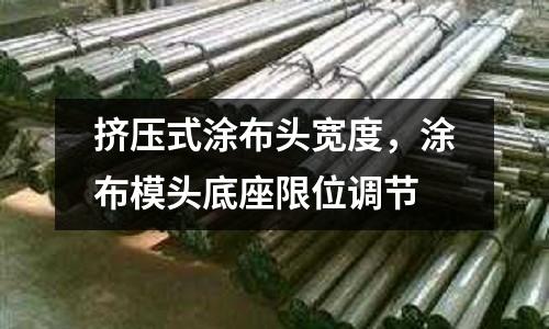 擠壓式涂布頭寬度,涂布模頭底座限位調(diào)節(jié)