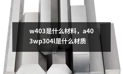 w403是什么材料，a403wp304l是什么材質
