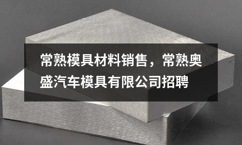 常熟模具材料銷售,常熟奧盛汽車模具有限公司招聘