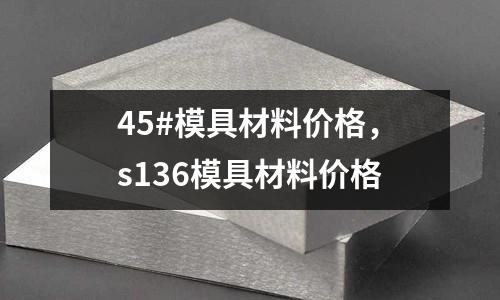 45#模具材料價格，s136模具材料價格