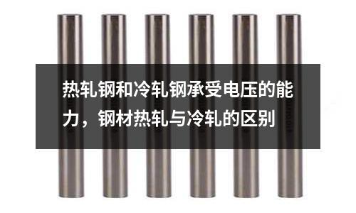 熱軋鋼和冷軋鋼承受電壓的能力,鋼材熱軋與冷軋的區(qū)別