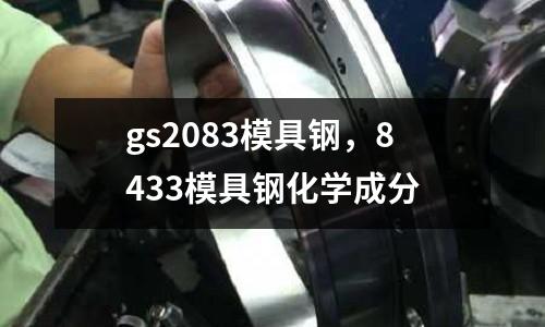 gs2083模具鋼,8433模具鋼化學(xué)成分