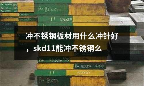 沖不銹鋼板材用什么沖針好,skd11能沖不銹鋼么