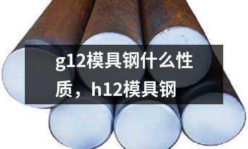 g12模具鋼什么性質(zhì),h12模具鋼