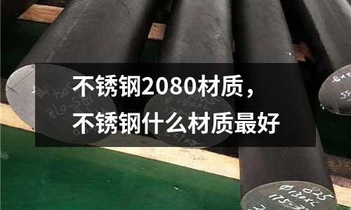 不銹鋼2080材質,不銹鋼什么材質最好