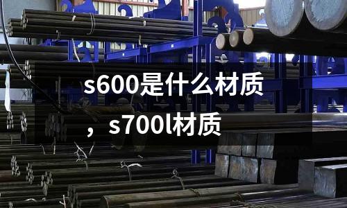 s600是什么材質，s700l材質