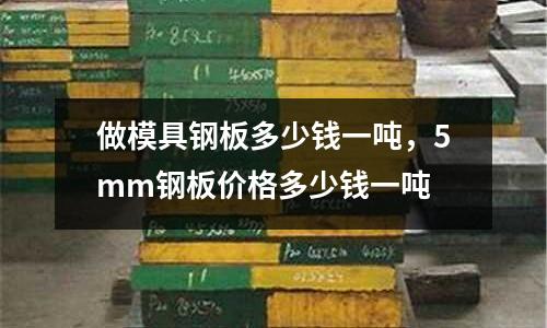 做模具鋼板多少錢一噸,5mm鋼板價格多少錢一噸