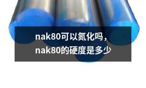 nak80可以氮化嗎,nak80的硬度是多少