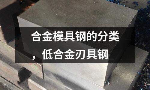 合金模具鋼的分類，低合金刃具鋼