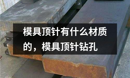 模具頂針有什么材質的，模具頂針鉆孔