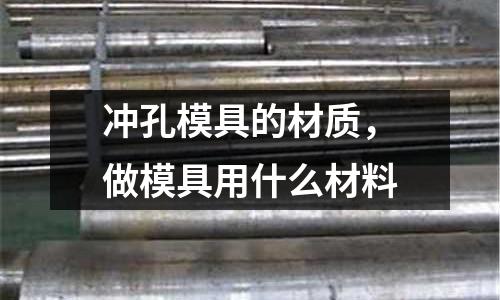 沖孔模具的材質(zhì)，做模具用什么材料