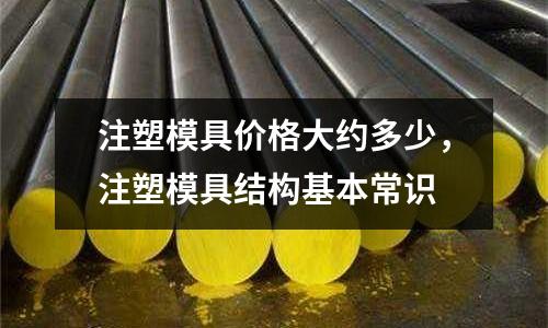 注塑模具價(jià)格大約多少，注塑模具結(jié)構(gòu)基本常識(shí)