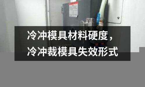冷沖模具材料硬度，冷沖裁模具失效形式
