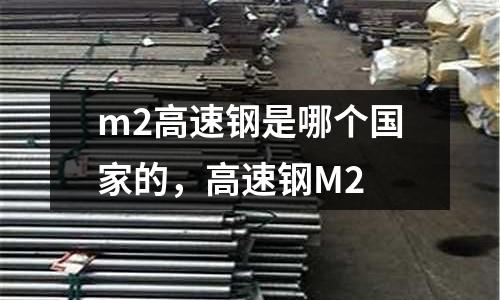 m2高速鋼是哪個(gè)國家的，高速鋼M2