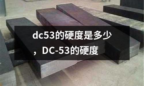 dc53的硬度是多少，DC-53的硬度