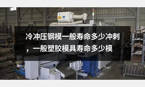 冷沖壓鋼模一般壽命多少沖刺,一般塑膠模具壽命多少模