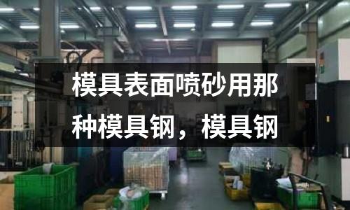 模具表面噴砂用那種模具鋼,模具鋼