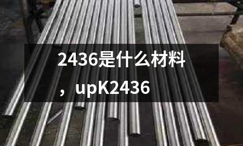 2436是什么材料，upK2436