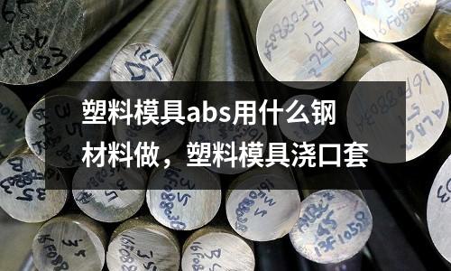 塑料模具abs用什么鋼材料做,塑料模具澆口套