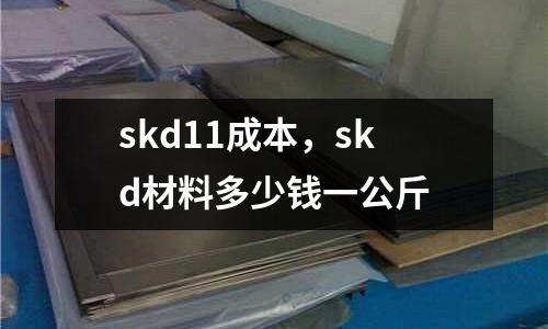 skd11成本,skd材料多少錢一公斤