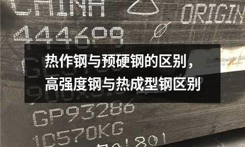 熱作鋼與預硬鋼的區別,高強度鋼與熱成型鋼區別