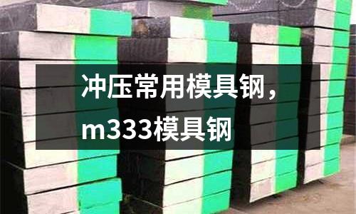 沖壓常用模具鋼，m333模具鋼