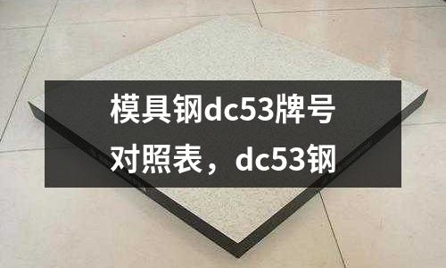模具鋼dc53牌號對照表,dc53鋼