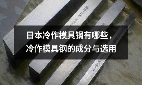 日本冷作模具鋼有哪些，冷作模具鋼的成分與選用