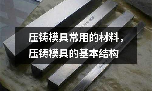 壓鑄模具常用的材料，壓鑄模具的基本結(jié)構(gòu)